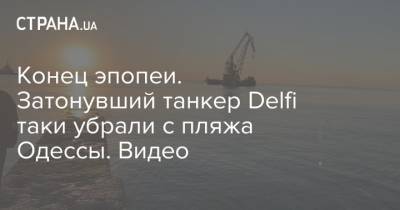 Конец эпопеи. Затонувший танкер Delfi таки убрали с пляжа Одессы. Видео