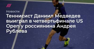 Теннисист Даниил Медведев выиграл в четвертьфинале US Open у россиянина Андрея Рублева