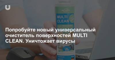 Попробуйте новый универсальный очиститель поверхностей MULTI CLEAN. Уничтожает вирусы