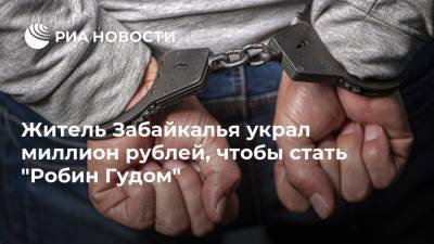 Житель Забайкалья украл миллион рублей, чтобы стать "Робин Гудом"