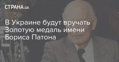 В Украине будут вручать Золотую медаль имени Бориса Патона