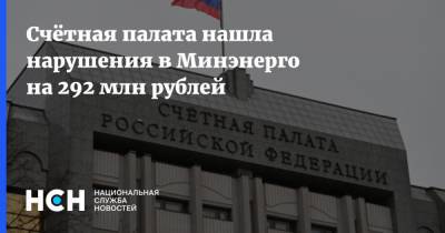 Счётная палата нашла нарушения в Минэнерго на 292 млн рублей