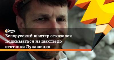 Белорусский шахтер отказался подниматься из шахты до отставки Лукашенко