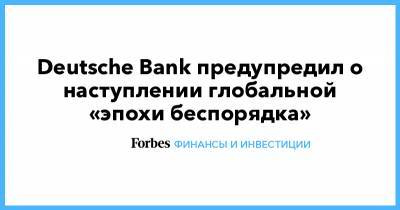 Deutsche Bank предупредил о наступлении глобальной «эпохи беспорядка» - forbes.ru
