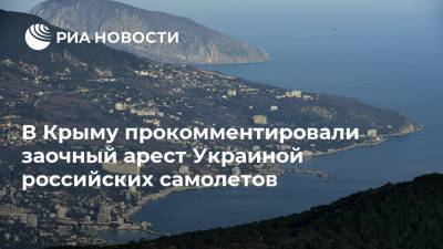 В Крыму прокомментировали заочный арест Украиной российских самолетов