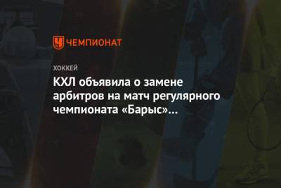 КХЛ объявила о замене арбитров на матч регулярного чемпионата «Барыс» — «Куньлунь»