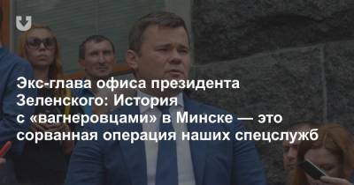 Экс-глава офиса президента Зеленского: История с «вагнеровцами» в Минске — это сорванная операция наших спецслужб