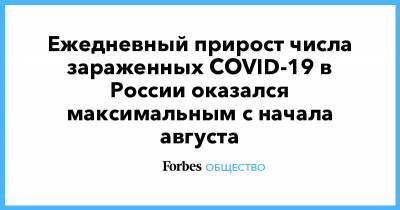 Ежедневный прирост числа зараженных COVID-19 в России оказался максимальным с начала августа