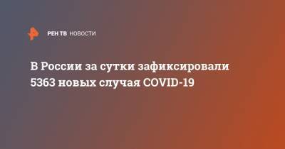 В России за сутки зафиксировали 5363 новых случая COVID-19