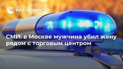 СМИ: в Москве мужчина убил жену рядом с торговым центром