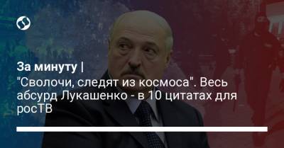 За минуту | "Сволочи, следят из космоса". Весь абсурд Лукашенко - в 10 цитатах для росТВ