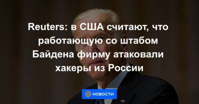 Reuters: в США считают, что работающую со штабом Байдена фирму атаковали хакеры из России