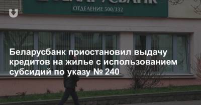 Беларусбанк приостановил выдачу кредитов на жилье с использованием субсидий по указу № 240