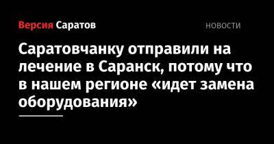 Саратовчанку отправили на лечение в Саранск, потому что в нашем регионе «идет замена оборудования»
