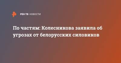 По частям: Колесникова заявила об угрозах от белорусских силовиков