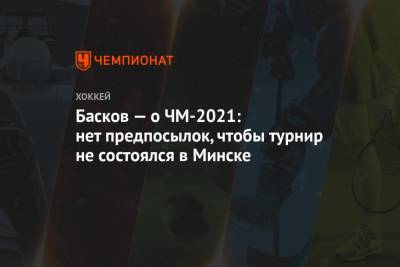 Басков — о ЧМ-2021: нет предпосылок, чтобы турнир не состоялся в Минске
