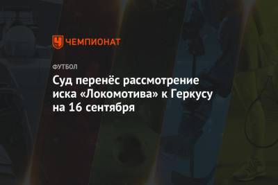 Суд перенёс рассмотрение иска «Локомотива» к Геркусу на 16 сентября