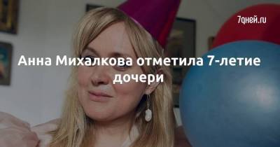 Анна Михалкова отметила 7-летие дочери