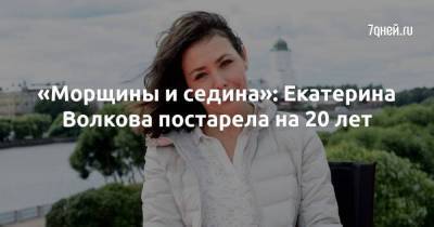 «Морщины и седина»: Екатерина Волкова постарела на 20 лет