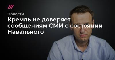 Кремль не доверяет сообщениям СМИ о состоянии Навального