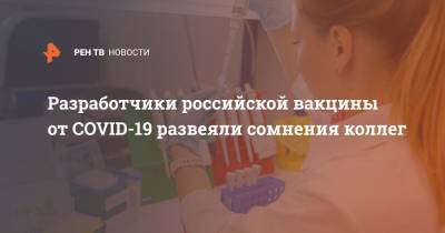 Разработчики российской вакцины от COVID-19 развеяли сомнения коллег