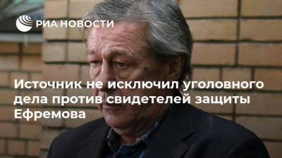 Источник не исключил уголовного дела против свидетелей защиты Ефремова