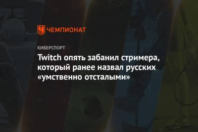 Twitch опять забанил стримера, который ранее назвал русских «умственно отсталыми»