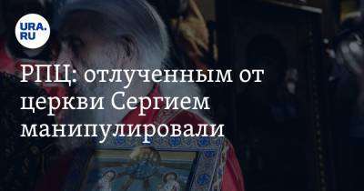 РПЦ: отлученным от церкви Сергием манипулировали