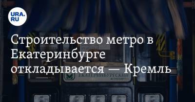 Строительство метро в Екатеринбурге откладывается — Кремль