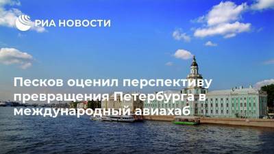 Песков оценил перспективу превращения Петербурга в международный авиахаб