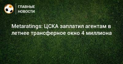 Metaratings: ЦСКА заплатил агентам в летнее трансферное окно 4 миллиона