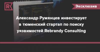 Александр Румянцев инвестирует в тюменский стартап по поиску уязвимостей Rebrandy Consulting