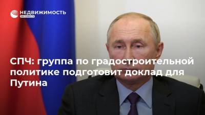 СПЧ: группа по градостроительной политике подготовит доклад для Путина