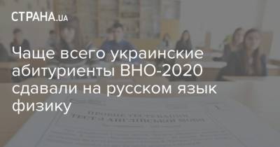 Чаще всего украинские абитуриенты ВНО-2020 сдавали на русском язык физику