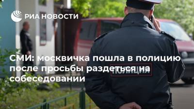 СМИ: москвичка пошла в полицию после просьбы раздеться на собеседовании