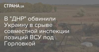 В "ДНР" обвинили Украину в срыве совместной инспекции позиций ВСУ под Горловкой