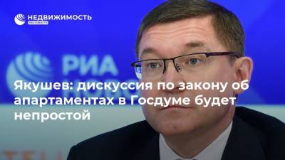 Якушев: дискуссия по закону об апартаментах в Госдуме будет непростой