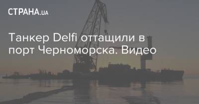 Танкер Delfi оттащили в порт Черноморска. Видео