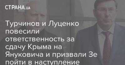 Турчинов и Луценко повесили ответственность за сдачу Крыма на Януковича и призвали Зе пойти в наступление