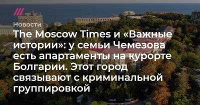 The Moscow Times и «Важные истории»: у семьи Чемезова есть апартаменты на курорте Болгарии. Этот город связывают с криминальной группировкой