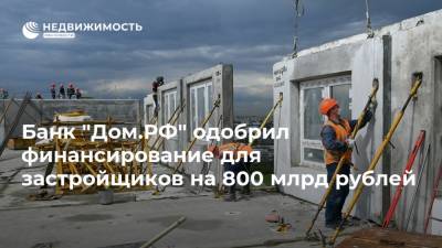 Банк "Дом.РФ" одобрил финансирование для застройщиков на 800 млрд рублей