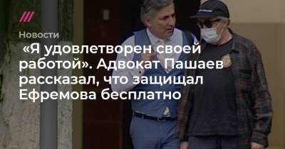 «Я удовлетворен своей работой». Адвокат Пашаев рассказал, что защищал Ефремова бесплатно