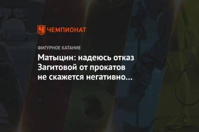 Матыцин: надеюсь, отказ Загитовой от прокатов не скажется негативно на фигурном катании