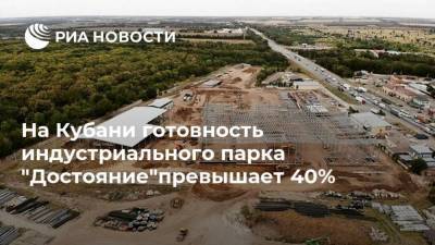 На Кубани готовность индустриального парка "Достояние"превышает 40%