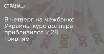 В четверг на межбанке Украины курс доллара приблизился к 28 гривням
