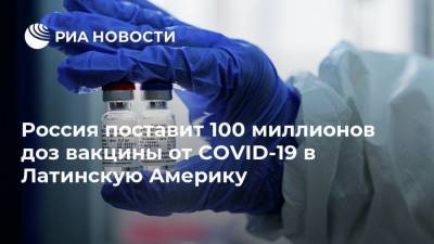 Россия поставит 100 миллионов доз вакцины от COVID-19 в Латинскую Америку