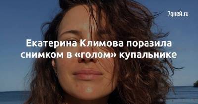 Екатерина Климова поразила снимком в «голом» купальнике