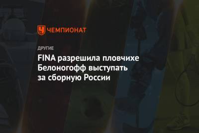 FINA разрешила пловчихе Белоногофф выступать за сборную России