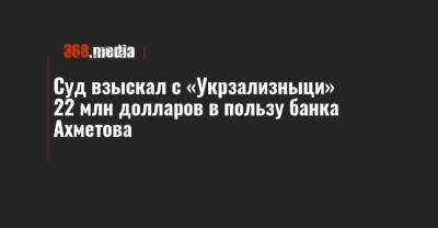 Суд взыскал с «Укрзализныци» 22 млн долларов в пользу банка Ахметова