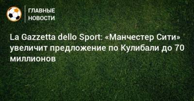 La Gazzetta dello Sport: «Манчестер Сити» увеличит предложение по Кулибали до 70 миллионов